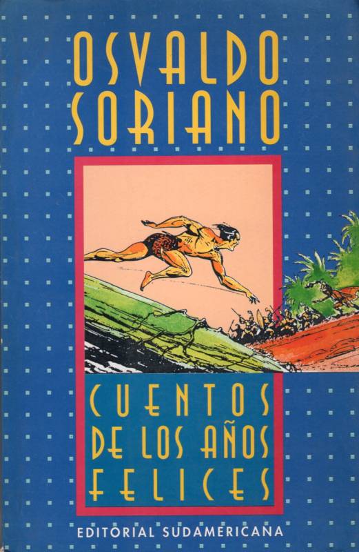 Osvaldo Soriano - Cuentos de los años felices